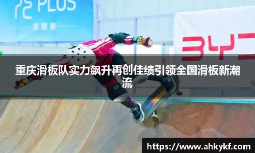 重庆滑板队实力飙升再创佳绩引领全国滑板新潮流